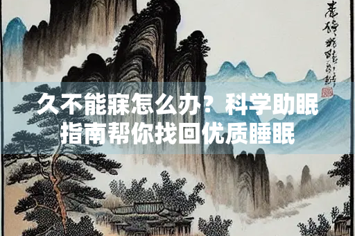久不能寐怎么办？科学助眠指南帮你找回优质睡眠