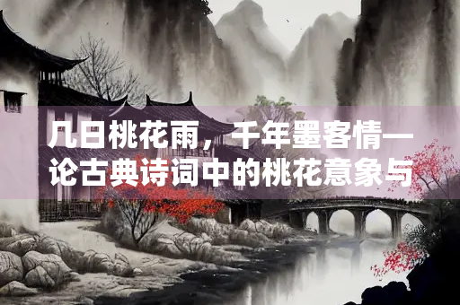 几日桃花雨，千年墨客情—论古典诗词中的桃花意象与对联艺术
