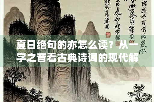 夏日绝句的亦怎么读？从一字之音看古典诗词的现代解读