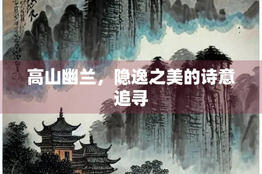 高山幽兰，隐逸之美的诗意追寻