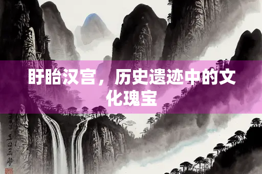 盱眙汉宫，历史遗迹中的文化瑰宝