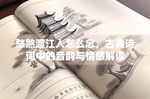愁煞渡江人怎么念，古典诗词中的音韵与情感解读