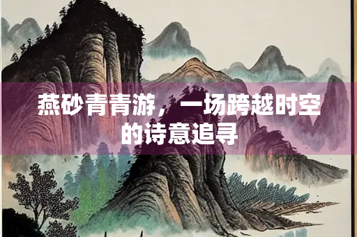 燕砂青青游，一场跨越时空的诗意追寻