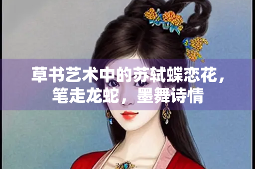 草书艺术中的苏轼蝶恋花，笔走龙蛇，墨舞诗情