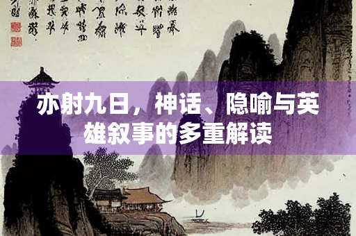 亦射九日，神话、隐喻与英雄叙事的多重解读