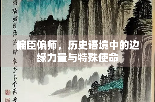 偏臣偏师，历史语境中的边缘力量与特殊使命