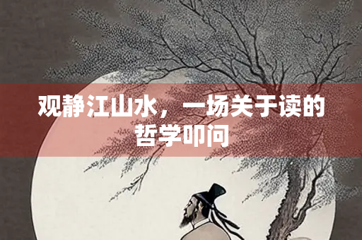 观静江山水，一场关于读的哲学叩问