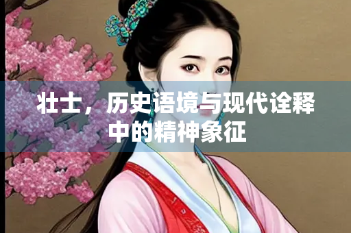 壮士，历史语境与现代诠释中的精神象征