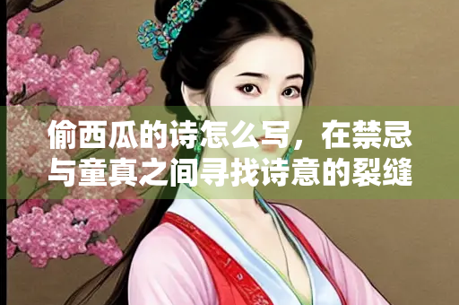 偷西瓜的诗怎么写，在禁忌与童真之间寻找诗意的裂缝