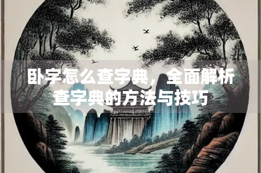 卧字怎么查字典，全面解析查字典的方法与技巧