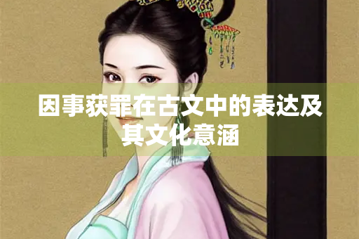 因事获罪在古文中的表达及其文化意涵