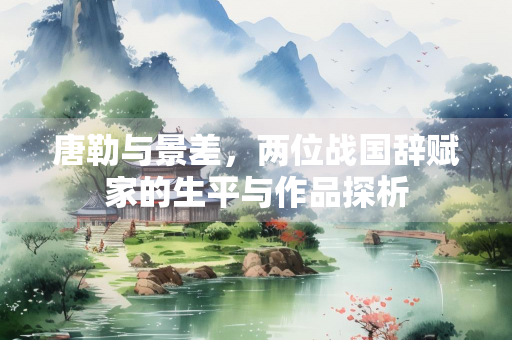 唐勒与景差，两位战国辞赋家的生平与作品探析