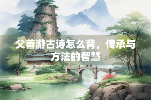 父善游古诗怎么背，传承与方法的智慧
