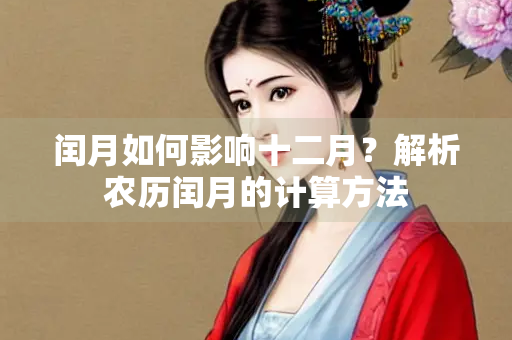 闰月如何影响十二月？解析农历闰月的计算方法