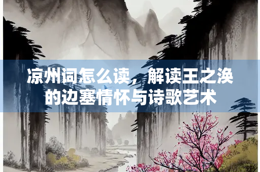 凉州词怎么读，解读王之涣的边塞情怀与诗歌艺术