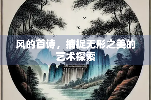 风的首诗，捕捉无形之美的艺术探索