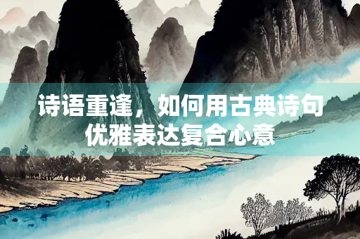 诗语重逢，如何用古典诗句优雅表达复合心意