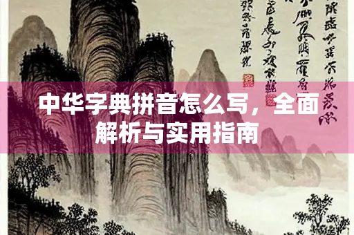 中华字典拼音怎么写，全面解析与实用指南