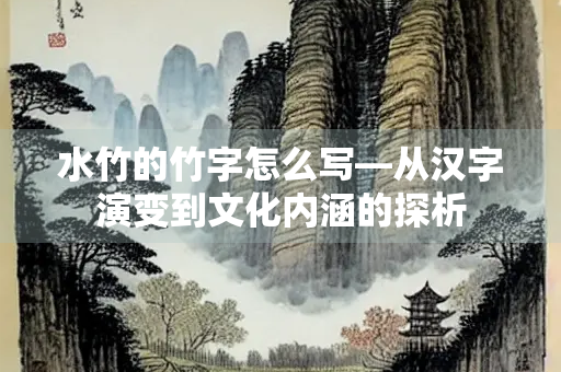 水竹的竹字怎么写—从汉字演变到文化内涵的探析