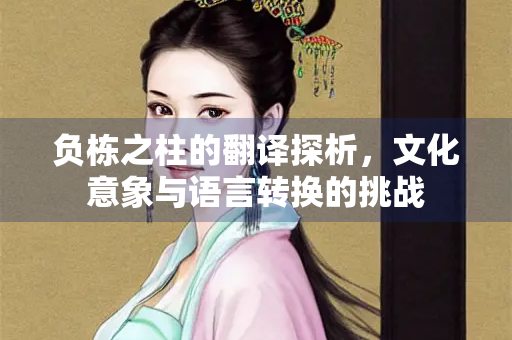 负栋之柱的翻译探析，文化意象与语言转换的挑战