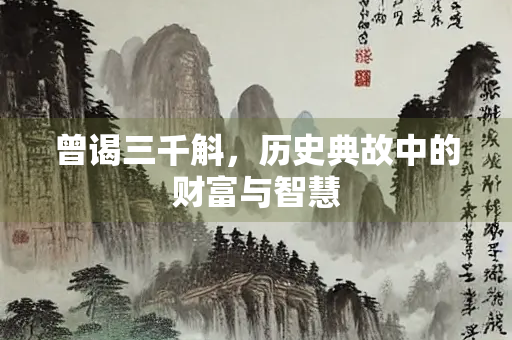 曾谒三千斛，历史典故中的财富与智慧