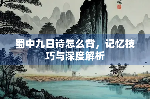 蜀中九日诗怎么背，记忆技巧与深度解析