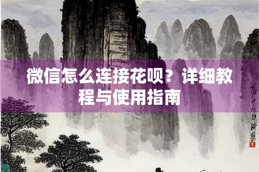 微信怎么连接花呗？详细教程与使用指南