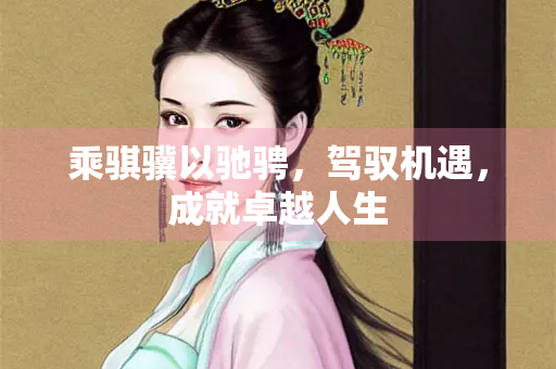 乘骐骥以驰骋，驾驭机遇，成就卓越人生