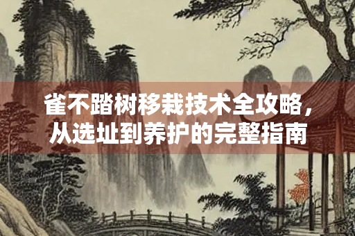 雀不踏树移栽技术全攻略，从选址到养护的完整指南