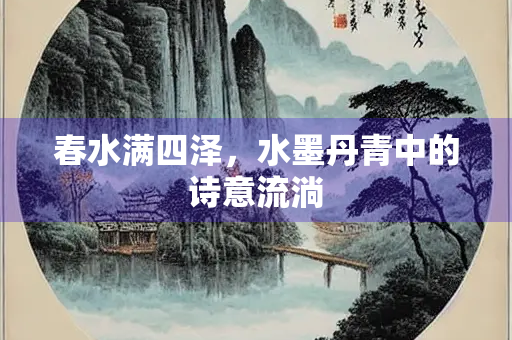 春水满四泽，水墨丹青中的诗意流淌