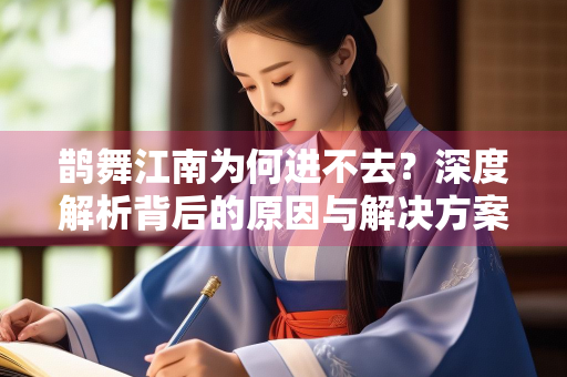 鹊舞江南为何进不去？深度解析背后的原因与解决方案