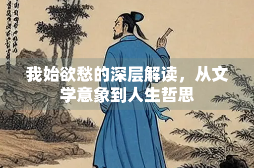 我始欲愁的深层解读，从文学意象到人生哲思