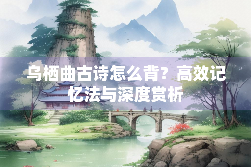 乌栖曲古诗怎么背？高效记忆法与深度赏析