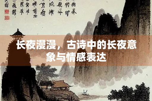 长夜漫漫，古诗中的长夜意象与情感表达