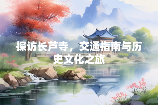 探访长芦寺，交通指南与历史文化之旅