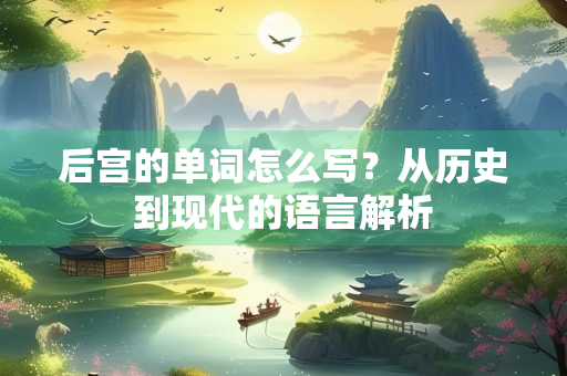 后宫的单词怎么写？从历史到现代的语言解析