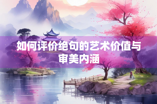 如何评价绝句的艺术价值与审美内涵