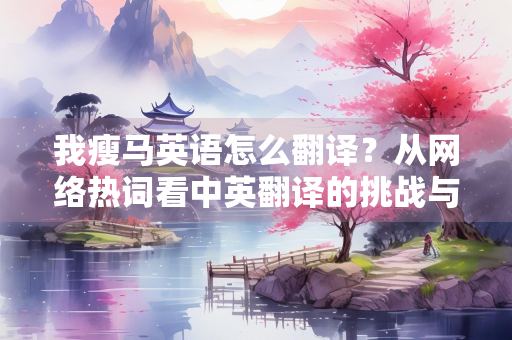 我瘦马英语怎么翻译？从网络热词看中英翻译的挑战与趣味