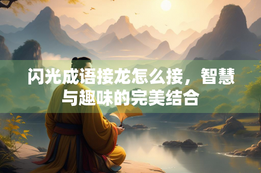 闪光成语接龙怎么接，智慧与趣味的完美结合