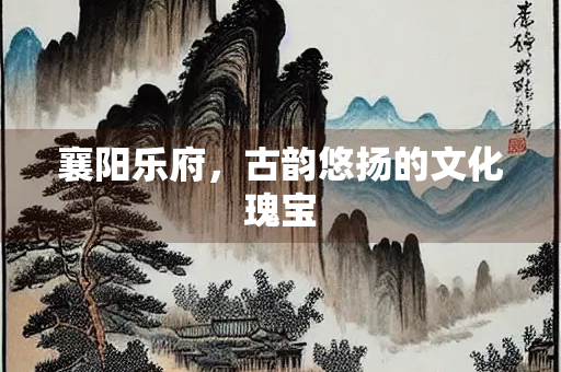 襄阳乐府，古韵悠扬的文化瑰宝