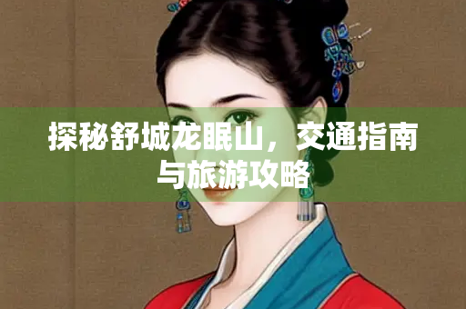 探秘舒城龙眠山，交通指南与旅游攻略