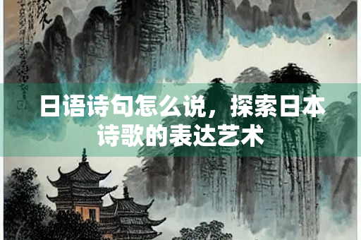 日语诗句怎么说，探索日本诗歌的表达艺术