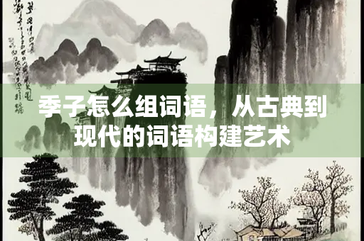 季子怎么组词语，从古典到现代的词语构建艺术