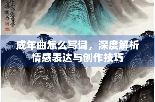 成年曲怎么写词，深度解析情感表达与创作技巧