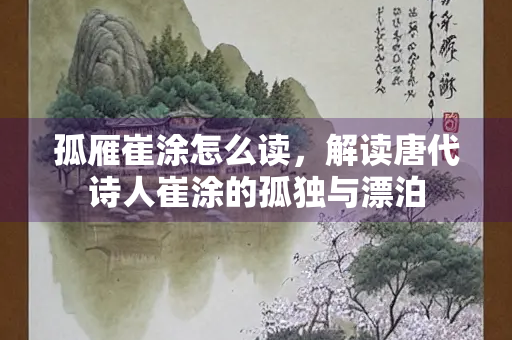 孤雁崔涂怎么读，解读唐代诗人崔涂的孤独与漂泊