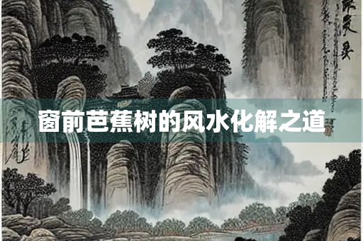 窗前芭蕉树的风水化解之道