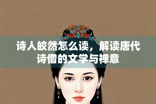 诗人皎然怎么读，解读唐代诗僧的文学与禅意