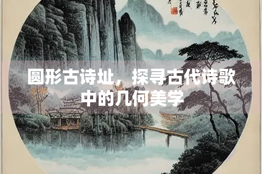 圆形古诗址，探寻古代诗歌中的几何美学