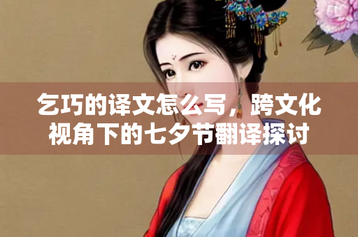 乞巧的译文怎么写，跨文化视角下的七夕节翻译探讨
