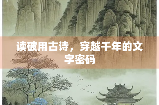 读破用古诗，穿越千年的文字密码